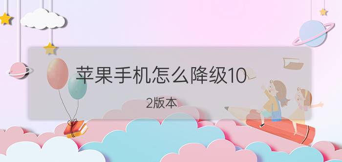 苹果手机怎么降级10.2版本 iPhone6sp现在可以降级到10.2.0吗？